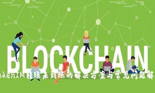 TokenIM转账未到账的解决方案与常见问题解析