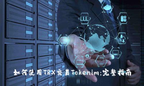 如何使用TRX交易Tokenim:完整指南