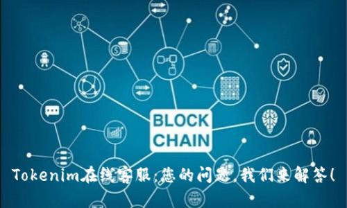 Tokenim在线客服:您的问题,我们来解答!