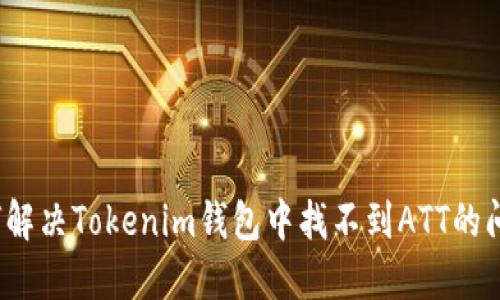 如何解决Tokenim钱包中找不到ATT的问题?
