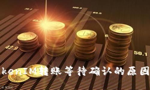 深入探讨TokenIM转账等待确认的原因及解决方案