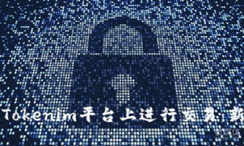 如何在Tokenim平台上进行交易:新手指南