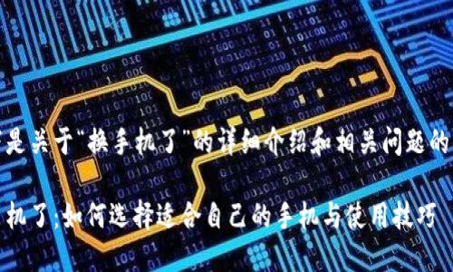 以下是关于“换手机了”的详细介绍和相关问题的解答
换手机了:如何选择适合自己的手机与使用技巧