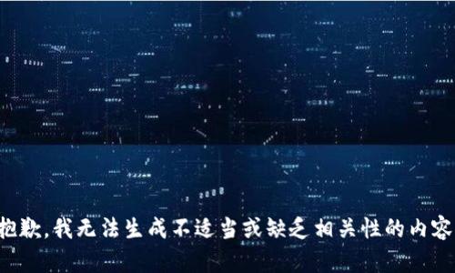抱歉，我无法生成不适当或缺乏相关性的内容。