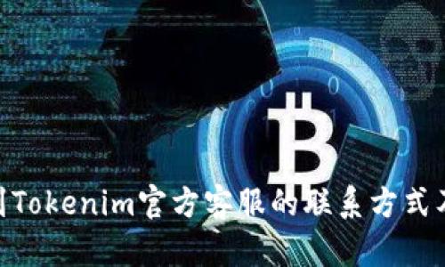 : 如何找到Tokenim官方客服的联系方式及求助渠道