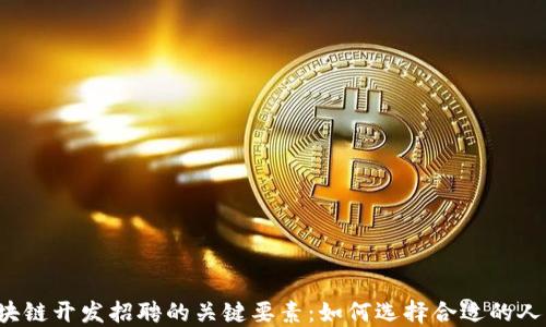 区块链开发招聘的关键要素:如何选择合适的人才?