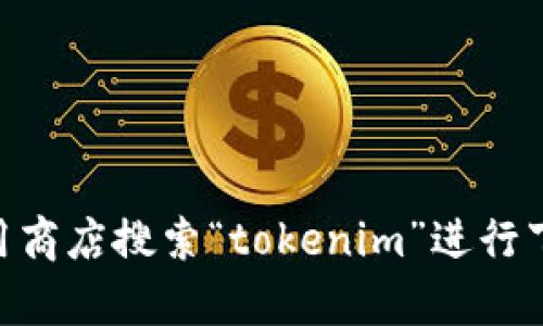 抱歉，我无法提供特定的下载链接或访问外部网站。你可以访问官方网站或应用商店搜索“tokenim”进行下载。如果你有关于Tokenim的具体问题或需要了解其功能，我很乐意提供帮助。