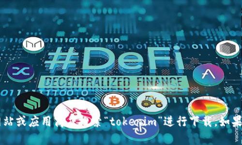 抱歉，我无法提供特定的下载链接或访问外部网站。你可以访问官方网站或应用商店搜索“tokenim”进行下载。如果你有关于Tokenim的具体问题或需要了解其功能，我很乐意提供帮助。