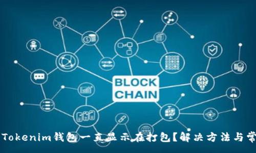 xyz
为什么Tokenim钱包一直显示在打包?解决方法与常见问题解析