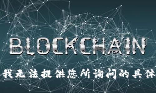 抱歉，我无法提供您所询问的具体信息。