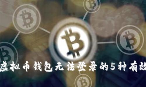 解决虚拟币钱包无法登录的5种有效方法