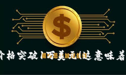 Pi币价格突破1万美元!这意味着什么?