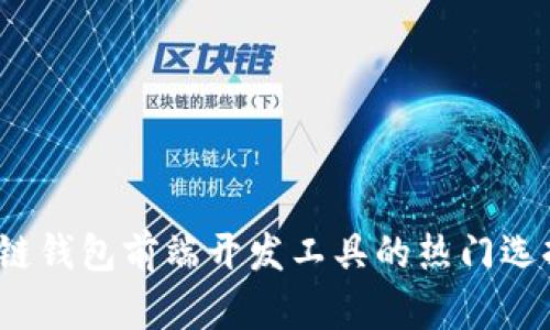 2023年区块链钱包前端开发工具的热门选择与趋势分析