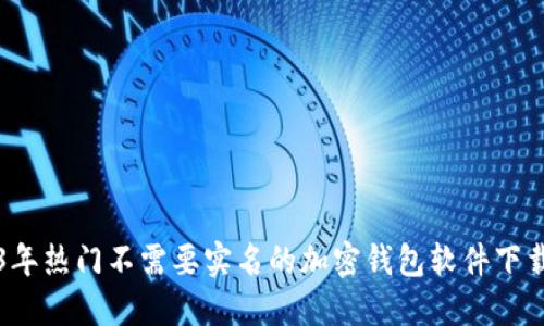 2023年热门不需要实名的加密钱包软件下载指南