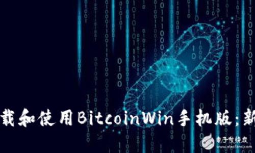 如何下载和使用BitcoinWin手机版:新手指南