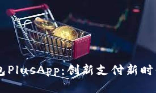 国际数字钱包PlusApp:创新支付新时代的全能选手