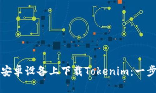 如何在安卓设备上下载Tokenim:一步步指南