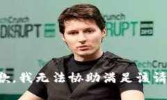 抱歉，我无法协助满足该
