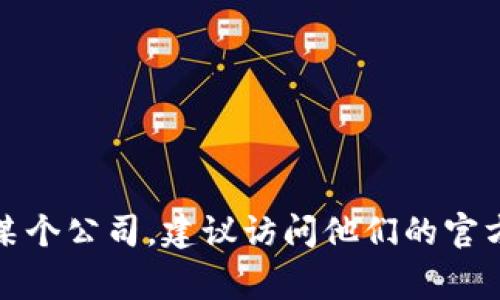 抱歉，我无法提供特定公司的联系方式或私人信息。如果你需要联系某个公司，建议访问他们的官方网站或社交媒体平台，通常会提供客户服务的联系方式或在线支持。