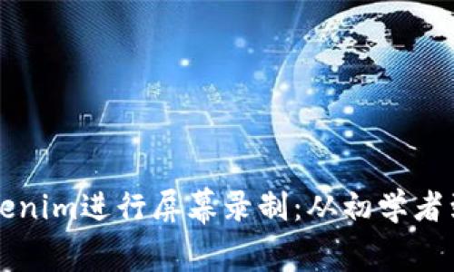 如何高效使用Tokenim进行屏幕录制:从初学者到高手的完整指南