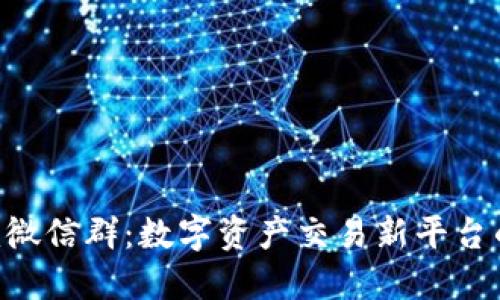 探秘Tokenim微信群:数字资产交易新平台的热潮与机遇