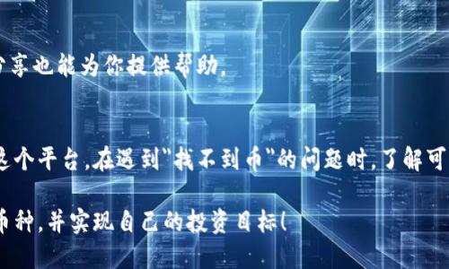 daoTokenim无法找到币的解决方案与指导/dao
Tokenim, 加密货币, 区块链, 数字资产, 投资技巧/guanjianci

引言
在数字货币的世界中，Tokenim作为一个新兴的平台，吸引了众多投资者的关注。然而，在使用Tokenim时，一些用户可能会遇到“找不到币”的问题。这种情况不仅令人沮丧，还可能导致投资机会的错失。本文将深入探讨这一问题的成因，并提供系列解决方案，帮助用户顺利找到自己感兴趣的加密货币。

Tokenim的基本概述
Tokenim是一个旨在促进加密货币交易和管理的在线平台。用户可以在此平台上进行购买、出售以及管理各种数字资产。作为一个以用户体验为核心的平台，Tokenim不断升级其系统，力求为用户提供流畅及高效的交易环境。然而，如任何技术系统一样，Tokenim也面临着一定的挑战。

为什么会出现