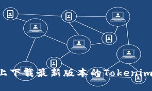 如何在知乎上下载最新版本的Tokenim:全方位指南