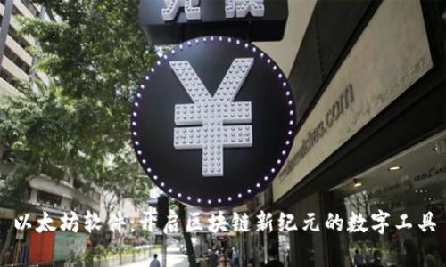 以太坊软件：开启区块链新纪元的数字工具