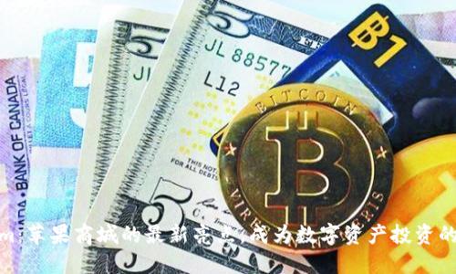 Tokenim：苹果商城的最新亮点，成为数字资产投资的新趋势