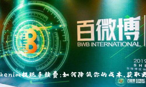 了解Tokenim提现手续费：如何降低你的成本，获取更多收益