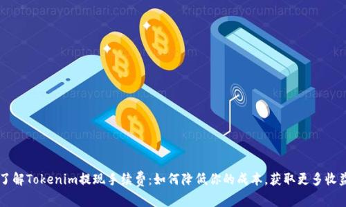 了解Tokenim提现手续费：如何降低你的成本，获取更多收益
