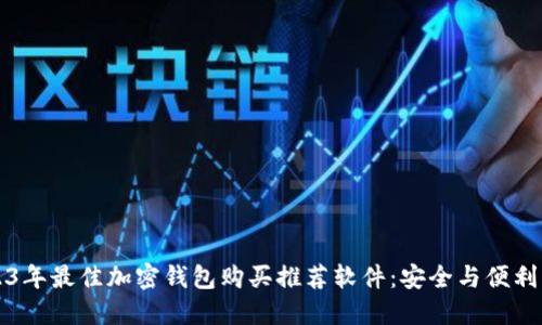 2023年最佳加密钱包购买推荐软件:安全与便利并重