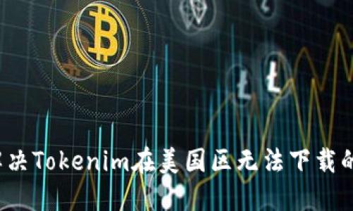 如何解决Tokenim在美国区无法下载的问题?