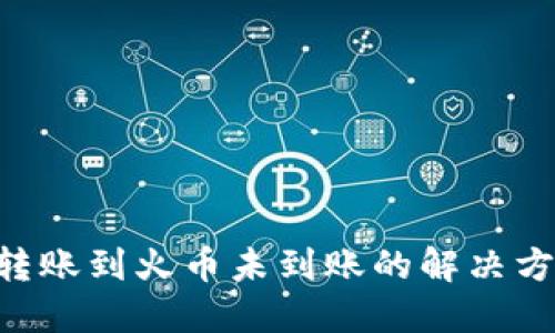 Tokenim转账到火币未到账的解决方案与建议