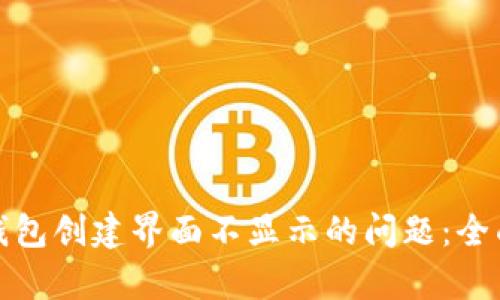 如何解决区块链钱包创建界面不显示的问题:全面解析与解决方案