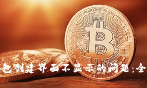 如何解决区块链钱包创建界面不显示的问题:全面解析与解决方案