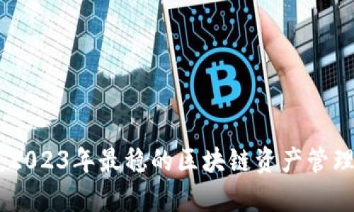 TokenIM：2023年最稳的区块链资产管理平台解析