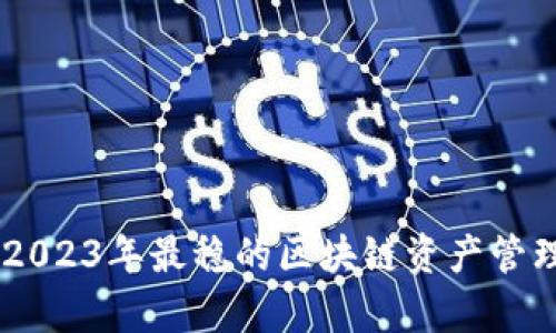 TokenIM：2023年最稳的区块链资产管理平台解析