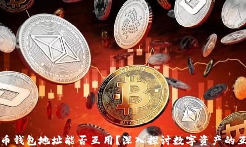 
虚拟币钱包地址能否互用？深入探讨数字资产的互通性