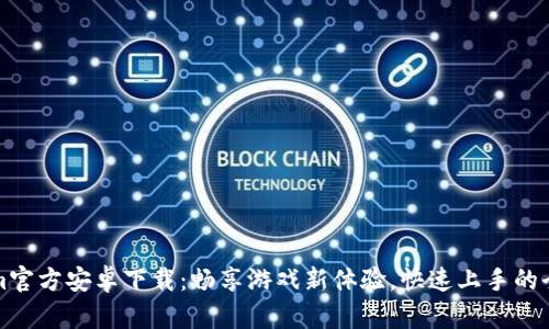 Tokenim官方安卓下载:畅享游戏新体验,快速上手的全面指南