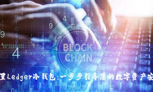 如何设置Ledger冷钱包：一步步引导您的数字资产安全之旅