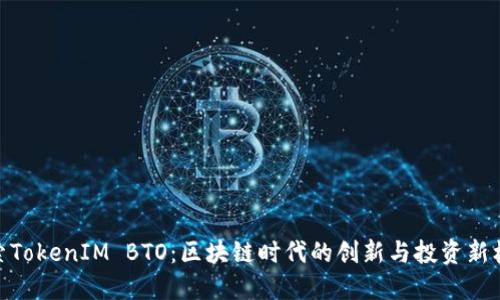探索TokenIM BTO：区块链时代的创新与投资新机遇
