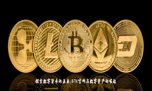 探索数字货币的未来：BTK官网与数字资产的崛起