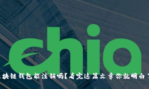 区块链钱包能注销吗?看完这篇文章你就明白了!