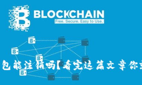 区块链钱包能注销吗?看完这篇文章你就明白了!