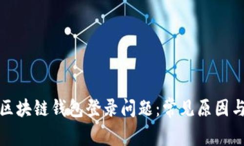 如何解决区块链钱包登录问题：常见原因与解决方案