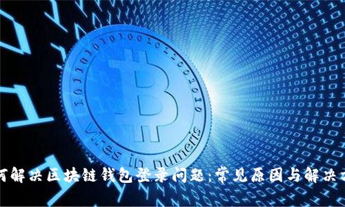 如何解决区块链钱包登录问题：常见原因与解决方案
