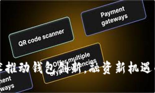 区块链技术推动钱包创新,融资新机遇的未来探秘