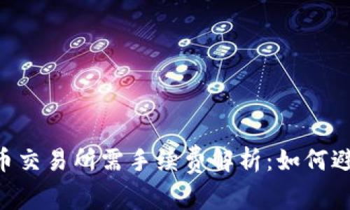 Tokenim转入火币交易所需手续费解析:如何避免不必要的损失
