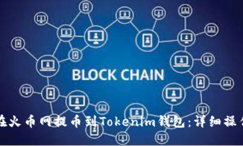 如何在火币网提币到Tokenim钱包:详细操作指南